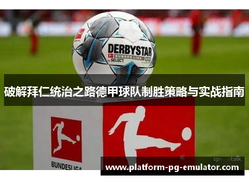 破解拜仁统治之路德甲球队制胜策略与实战指南 破解拜仁统治之路德甲球队制胜策略与实战指南