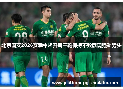 北京国安2026赛季中超开局三轮保持不败展现强劲势头
