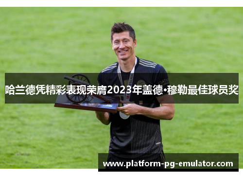 哈兰德凭精彩表现荣膺2023年盖德·穆勒最佳球员奖