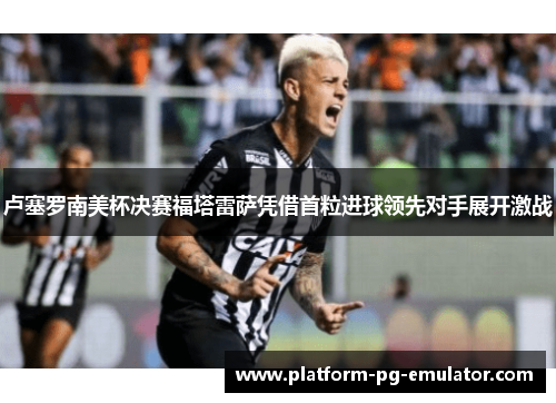 卢塞罗南美杯决赛福塔雷萨凭借首粒进球领先对手展开激战