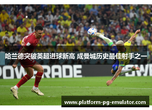 哈兰德突破英超进球新高 成曼城历史最佳射手之一