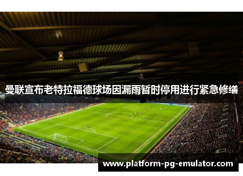 曼联宣布老特拉福德球场因漏雨暂时停用进行紧急修缮