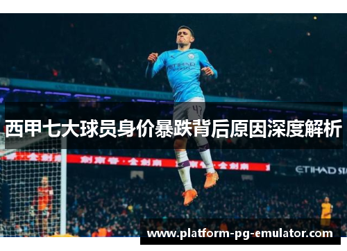 西甲七大球员身价暴跌背后原因深度解析